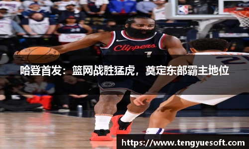 哈登首发：篮网战胜猛虎，奠定东部霸主地位
